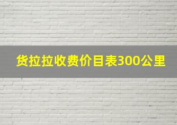 货拉拉收费价目表300公里