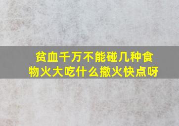 贫血千万不能碰几种食物火大吃什么撤火快点呀