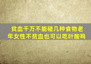 贫血千万不能碰几种食物老年女性不贫血也可以吃叶酸吗