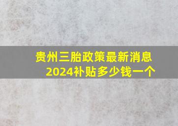 贵州三胎政策最新消息2024补贴多少钱一个