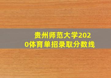 贵州师范大学2020体育单招录取分数线