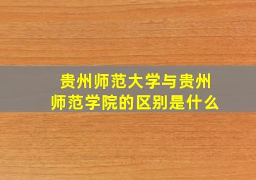 贵州师范大学与贵州师范学院的区别是什么