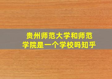 贵州师范大学和师范学院是一个学校吗知乎