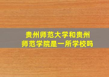 贵州师范大学和贵州师范学院是一所学校吗