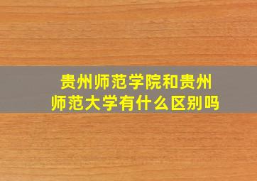 贵州师范学院和贵州师范大学有什么区别吗