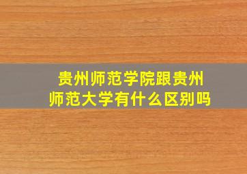 贵州师范学院跟贵州师范大学有什么区别吗