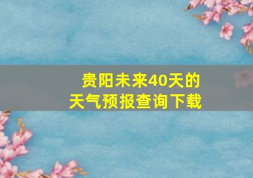 贵阳未来40天的天气预报查询下载