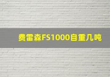 费雷森FS1000自重几吨