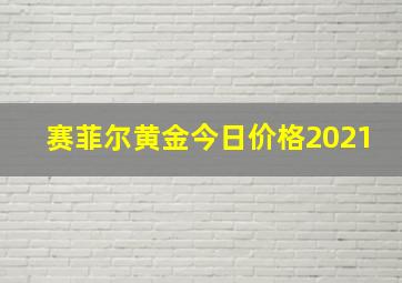 赛菲尔黄金今日价格2021