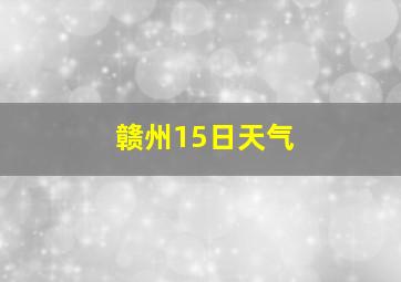 赣州15日天气