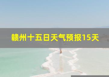 赣州十五日天气预报15天