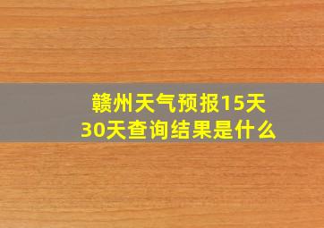 赣州天气预报15天30天查询结果是什么