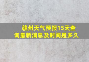 赣州天气预报15天查询最新消息及时间是多久