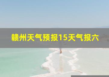 赣州天气预报15天气报六