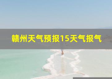 赣州天气预报15天气报气