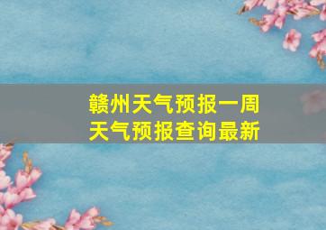 赣州天气预报一周天气预报查询最新