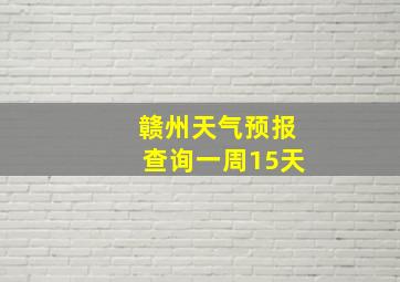 赣州天气预报查询一周15天