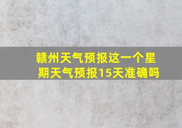 赣州天气预报这一个星期天气预报15天准确吗