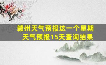 赣州天气预报这一个星期天气预报15天查询结果