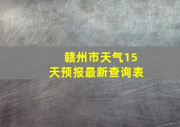 赣州市天气15天预报最新查询表