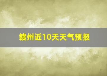 赣州近10天天气预报