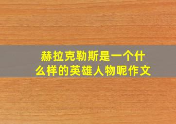 赫拉克勒斯是一个什么样的英雄人物呢作文