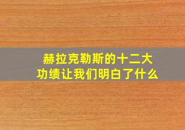 赫拉克勒斯的十二大功绩让我们明白了什么