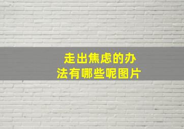 走出焦虑的办法有哪些呢图片