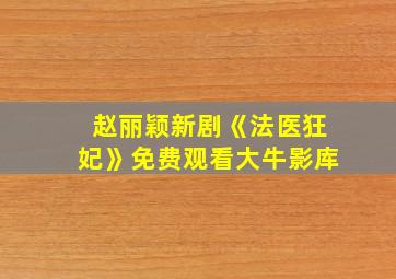 赵丽颖新剧《法医狂妃》免费观看大牛影库