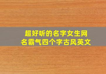 超好听的名字女生网名霸气四个字古风英文