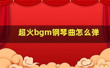 超火bgm钢琴曲怎么弹