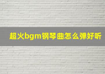 超火bgm钢琴曲怎么弹好听