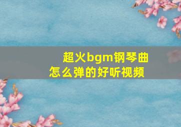 超火bgm钢琴曲怎么弹的好听视频