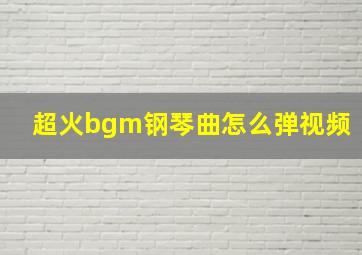 超火bgm钢琴曲怎么弹视频