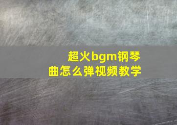 超火bgm钢琴曲怎么弹视频教学