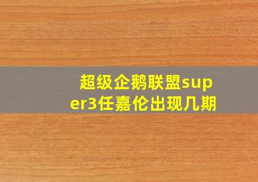 超级企鹅联盟super3任嘉伦出现几期