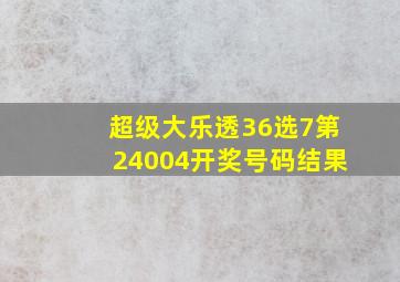 超级大乐透36选7第24004开奖号码结果