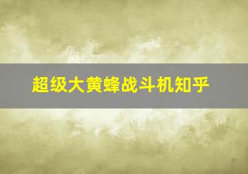 超级大黄蜂战斗机知乎