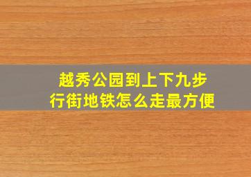 越秀公园到上下九步行街地铁怎么走最方便