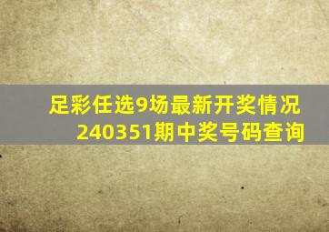 足彩任选9场最新开奖情况240351期中奖号码查询