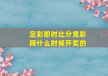 足彩即时比分竞彩网什么时候开奖的