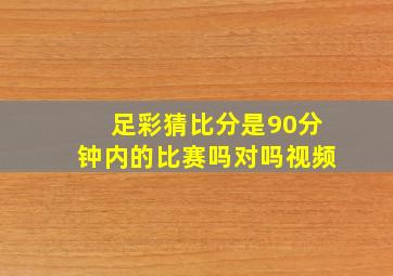 足彩猜比分是90分钟内的比赛吗对吗视频