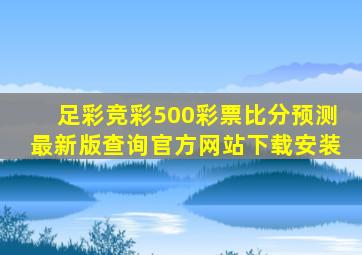 足彩竞彩500彩票比分预测最新版查询官方网站下载安装