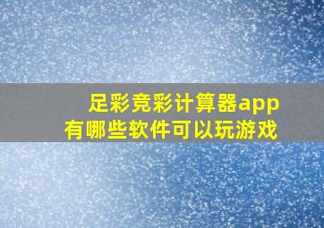 足彩竞彩计算器app有哪些软件可以玩游戏