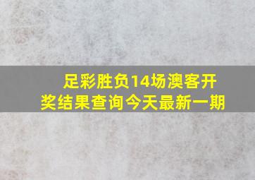 足彩胜负14场澳客开奖结果查询今天最新一期