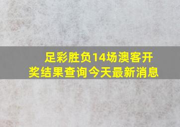 足彩胜负14场澳客开奖结果查询今天最新消息