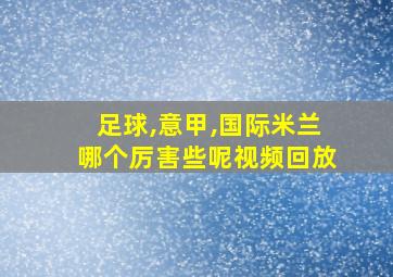 足球,意甲,国际米兰哪个厉害些呢视频回放