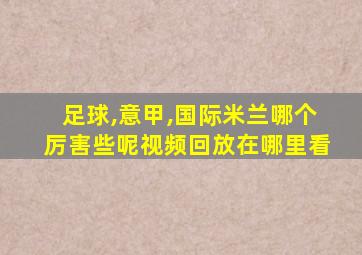 足球,意甲,国际米兰哪个厉害些呢视频回放在哪里看