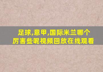 足球,意甲,国际米兰哪个厉害些呢视频回放在线观看