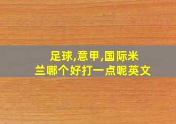 足球,意甲,国际米兰哪个好打一点呢英文